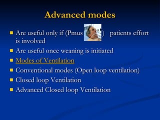 Advanced modes Are useful only if (Pmus  )  patients effort is involved Are useful once weaning is initiated  Modes of Ventilation Conventional modes (Open loop ventilation) Closed loop Ventilation Advanced Closed loop Ventilation 