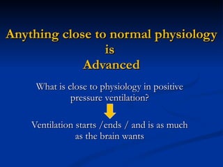 Anything close to normal physiology is  Advanced What is close to physiology in positive pressure ventilation? Ventilation starts /ends / and is as much as the brain wants 