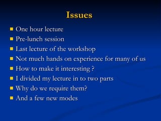 Issues  One hour lecture Pre-lunch session Last lecture of the workshop Not much hands on experience for many of us How to make it interesting ? I divided my lecture in to two parts Why do we require them? And a few new modes 