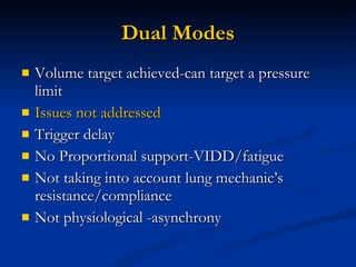 Dual Modes Volume target achieved-can target a pressure limit Issues not addressed Trigger delay No Proportional support-VIDD/fatigue Not taking into account lung mechanic’s resistance/compliance Not physiological -asynchrony 