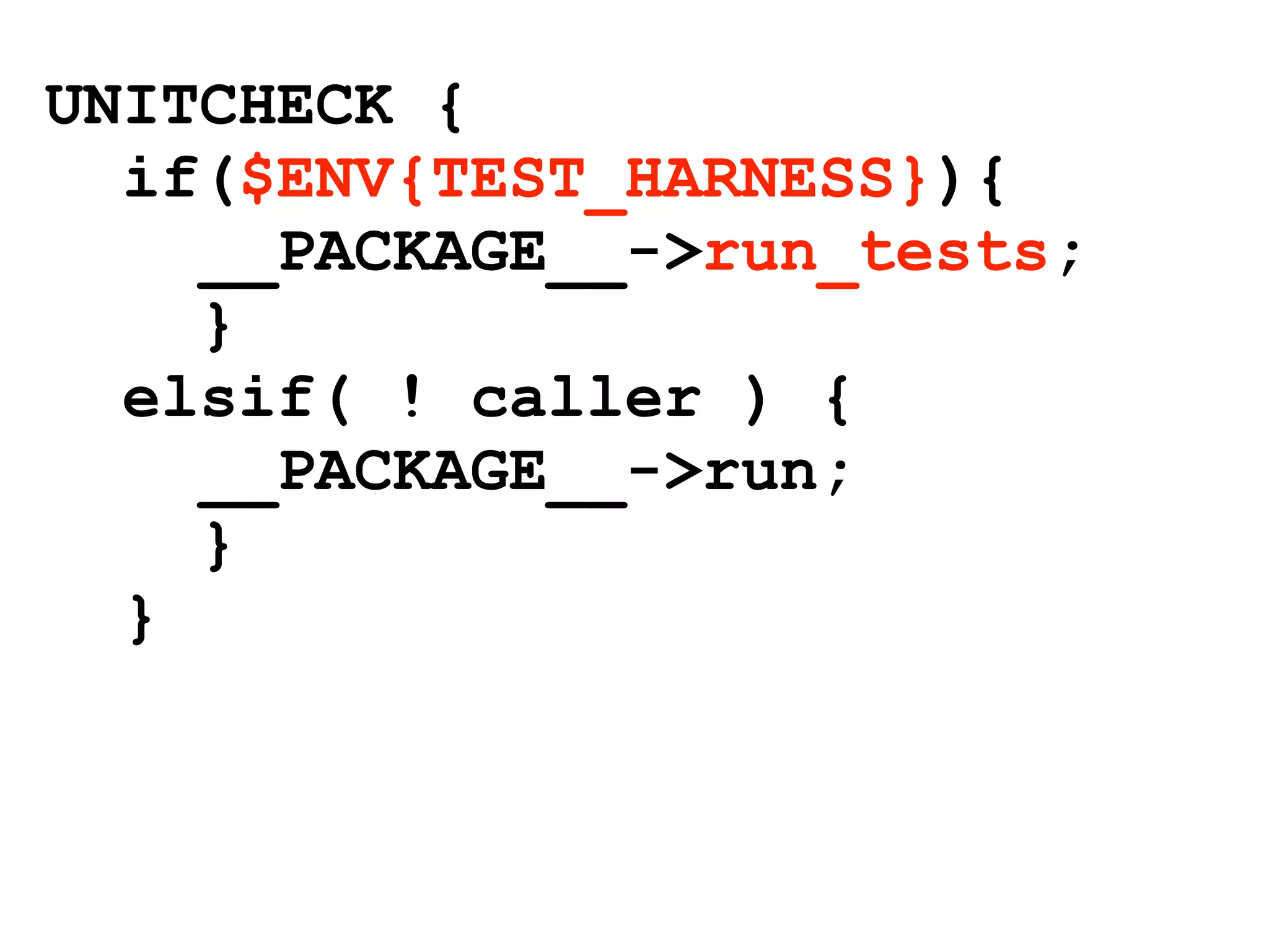 UNITCHECK {
  if($ENV{TEST_HARNESS}){
    __PACKAGE__->run_tests;
    }
  elsif( ! caller ) {
    __PACKAGE__->run;
    }
  }
 