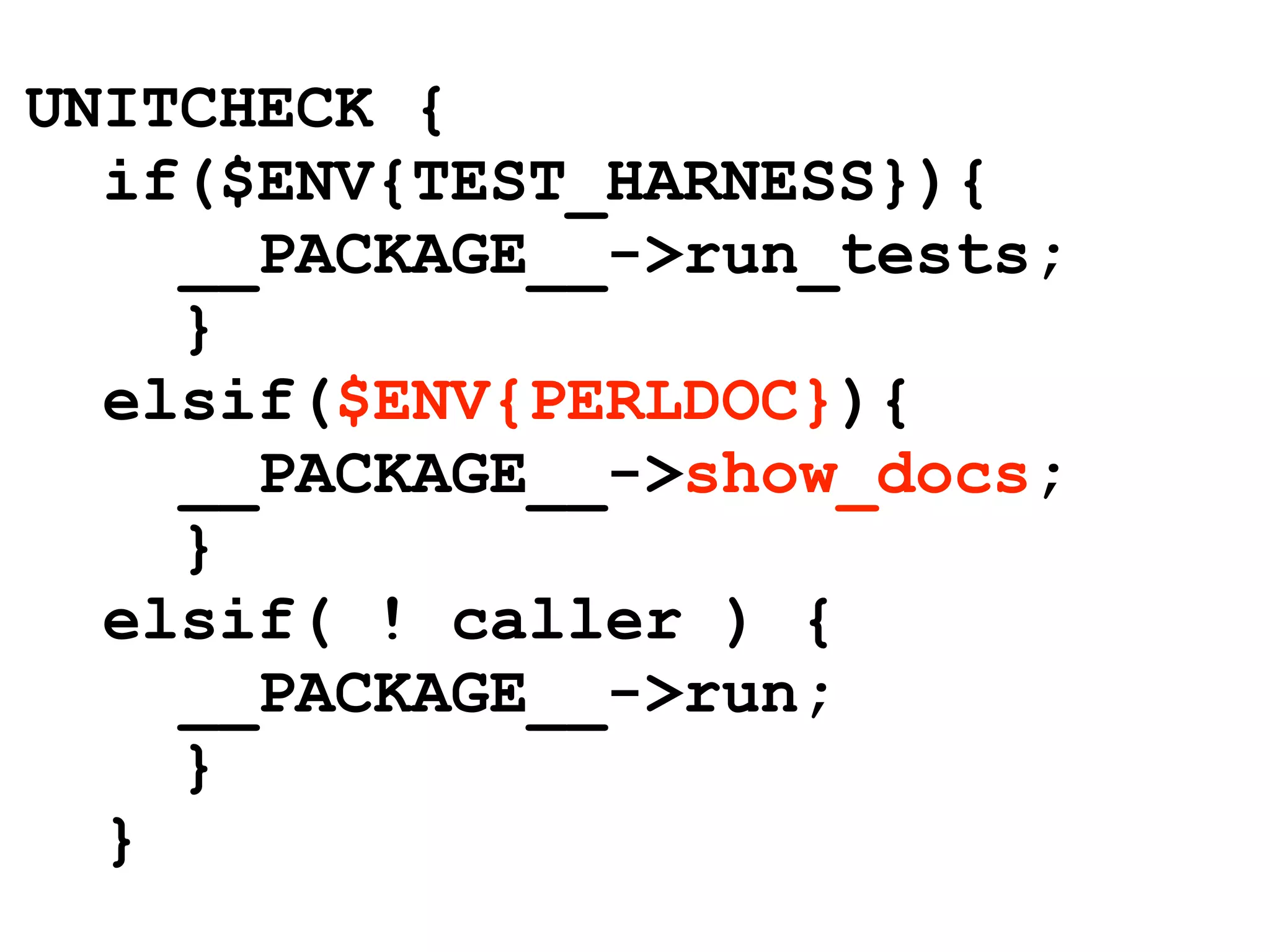 UNITCHECK {
  if($ENV{TEST_HARNESS}){
    __PACKAGE__->run_tests;
    }
  elsif($ENV{PERLDOC}){
    __PACKAGE__->show_docs;
    }
  elsif( ! caller ) {
    __PACKAGE__->run;
    }
  }
 