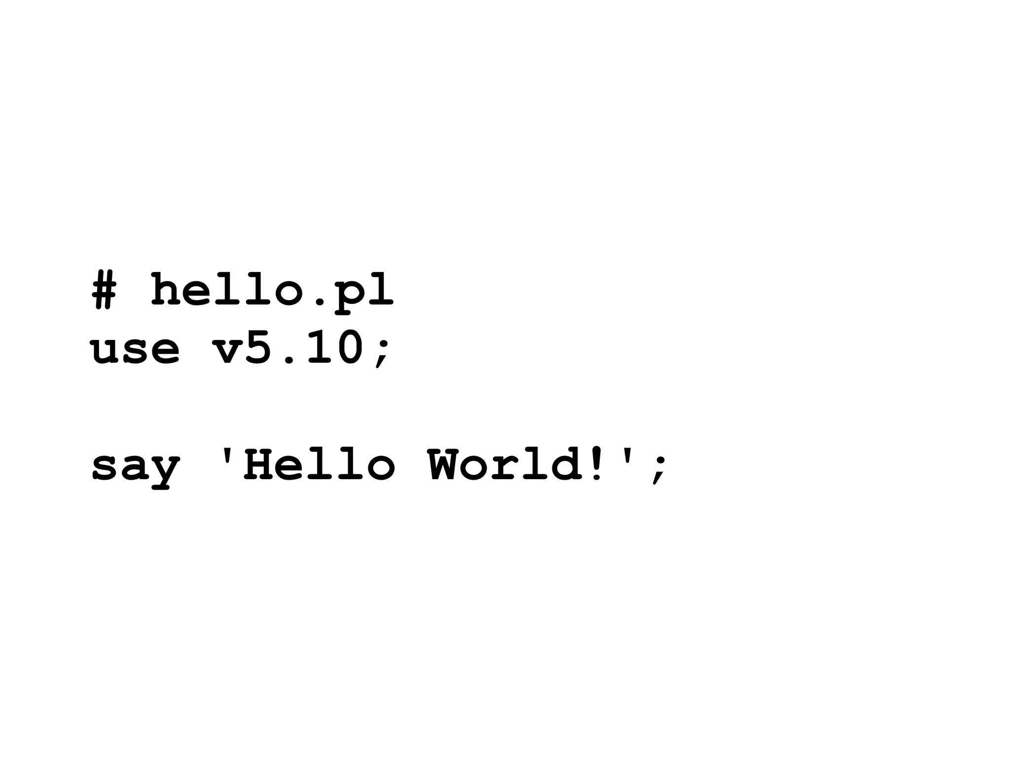 # hello.pl
use v5.10;

say 'Hello World!';
 