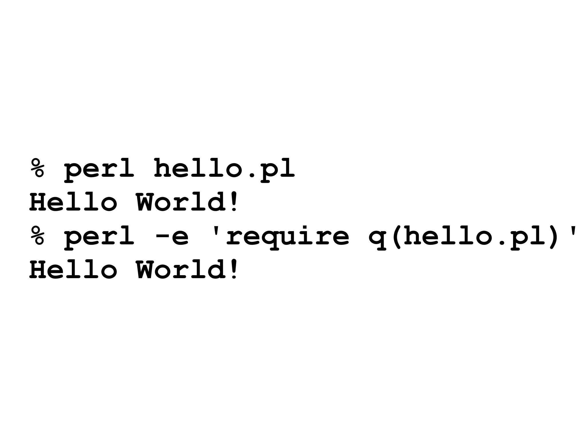 % perl hello.pl
Hello World!
% perl -e 'require q(hello.pl)'
Hello World!
 
