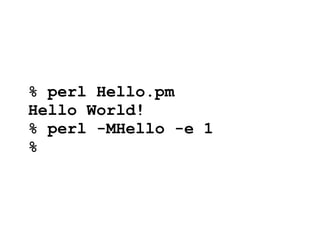 % perl Hello.pm
Hello World!
% perl -MHello -e 1
%
 