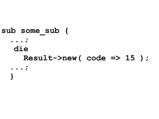 sub some_sub {
  ...;
   die
     Result->new( code => 15 );
  ...;
  }
 