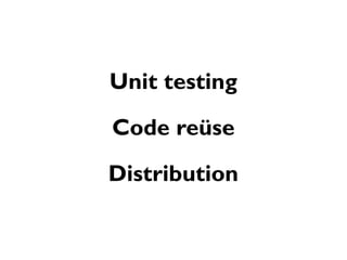 Unit testing

Code reüse

Distribution
 
