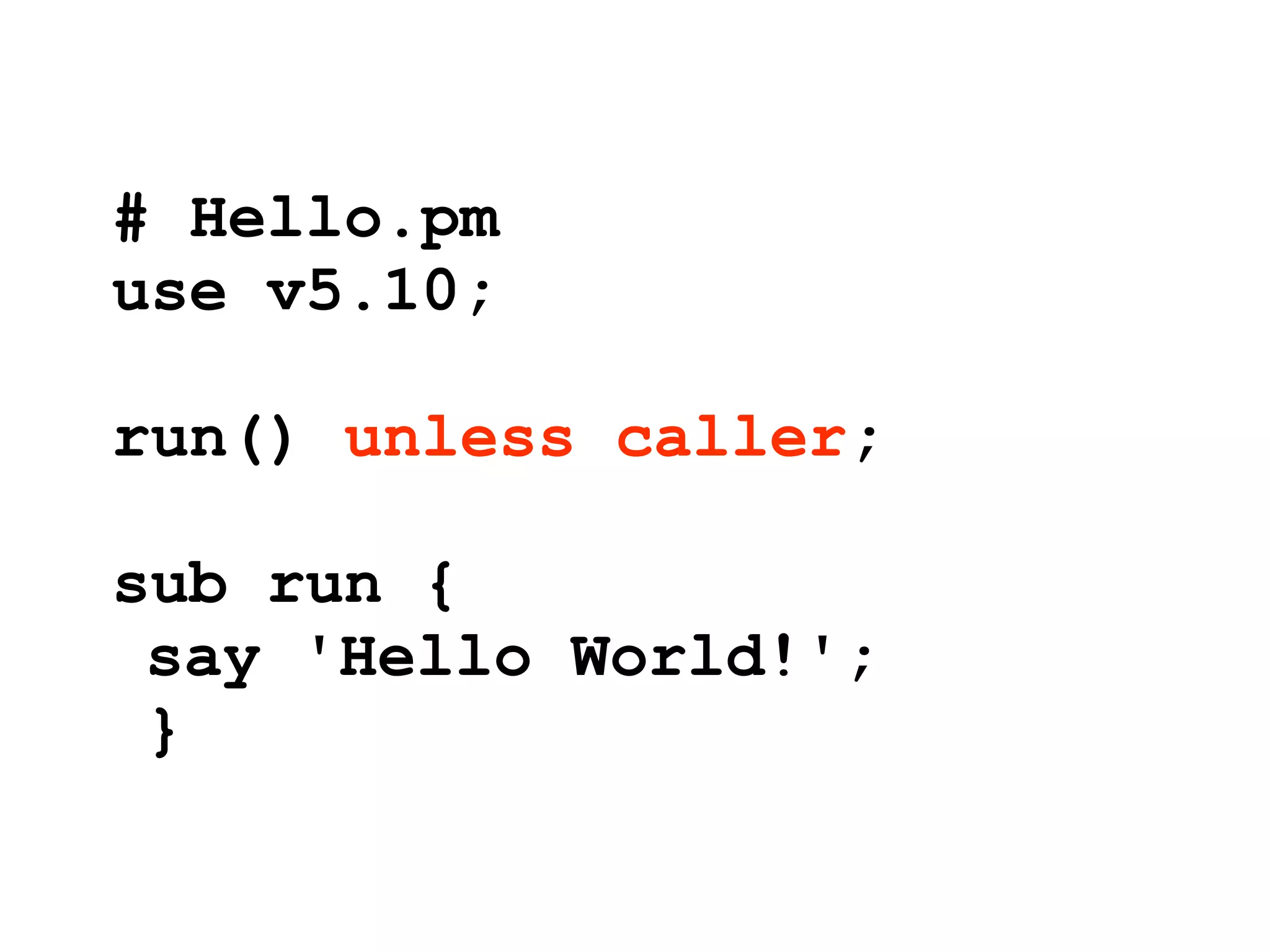 # Hello.pm
use v5.10;

run() unless caller;

sub run {
 say 'Hello World!';
 }
 