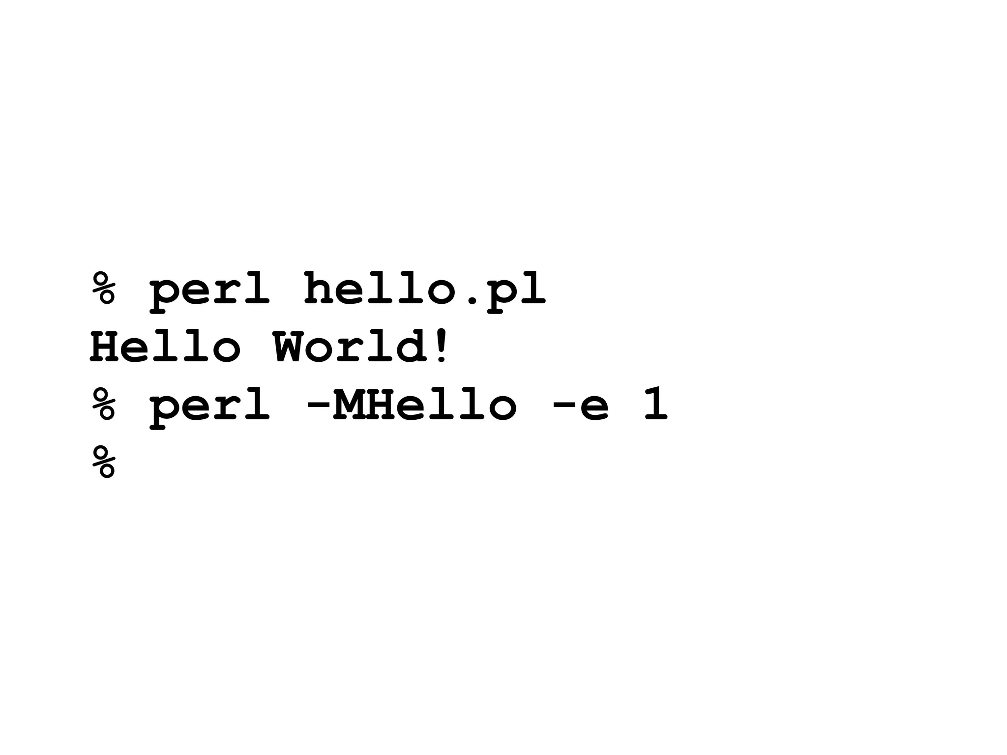 % perl hello.pl
Hello World!
% perl -MHello -e 1
%
 