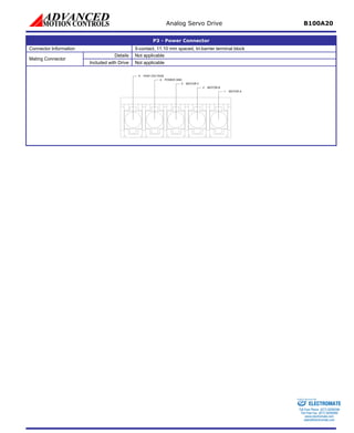 Analog Servo Drive B100A20 
P3 - Power Connector 
Connector Information 
5-contact, 11.10 mm spaced, tri-barrier terminal block 
Details 
Not applicable 
Mating Connector 
Included with Drive 
Not applicable MOTOR A1MOTOR B2MOTOR C3POWER GND4HIGH VOLTAGE5 ELECTROMATE 
Toll Free Phone (877) SERVO98 
Toll Free Fax (877) SERV099 
www.electromate.com 
sales@electromate.com 
Sold & Serviced By: 
 