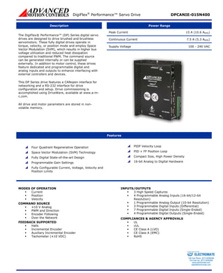 DigiFlex® Performance™ Servo Drive DPCANIE-015N400 
Description 
Power Range 
Peak Current 15 A (10.6 ARMS) 
Continuous Current 7.5 A (5.3 ARMS) 
Supply Voltage 100 - 240 VAC 
The DigiFlex® Performance™ (DP) Series digital servo drives are designed to drive brushed and brushless servomotors. These fully digital drives operate in torque, velocity, or position mode and employ Space Vector Modulation (SVM), which results in higher bus voltage utilization and reduced heat dissipation compared to traditional PWM. The command source can be generated internally or can be supplied externally. In addition to motor control, these drives feature dedicated and programmable digital and analog inputs and outputs to enhance interfacing with external controllers and devices. 
This DP Series drive features a CANopen interface for networking and a RS-232 interface for drive configuration and setup. Drive commissioning is accomplished using DriveWare, available at www.a-m- c.com. 
All drive and motor parameters are stored in non- volatile memory. 
Features 
 
Four Quadrant Regenerative Operation 
 
Space Vector Modulation (SVM) Technology 
 
Fully Digital State-of-the-art Design 
 
Programmable Gain Settings 
 
Fully Configurable Current, Voltage, Velocity and Position Limits 
 
PIDF Velocity Loop 
 
PID + FF Position Loop 
 
Compact Size, High Power Density 
 
16-bit Analog to Digital Hardware 
MODES OF OPERATION 
ƒ 
Current 
ƒ 
Position 
ƒ 
Velocity 
COMMAND SOURCE 
ƒ 
±10 V Analog 
ƒ 
PWM and Direction 
ƒ 
Encoder Following 
ƒ 
Over the Network 
FEEDBACK SUPPORTED 
ƒ 
Halls 
ƒ 
Incremental Encoder 
ƒ 
Auxiliary Incremental Encoder 
ƒ 
Tachometer (±10 VDC) 
INPUTS/OUTPUTS 
ƒ 
3 High Speed Captures 
ƒ 
4 Programmable Analog Inputs (16-bit/12-bit Resolution) 
ƒ 
1 Programmable Analog Output (10-bit Resolution) 
ƒ 
3 Programmable Digital Inputs (Differential) 
ƒ 
7 Programmable Digital Inputs (Single-Ended) 
ƒ 
4 Programmable Digital Outputs (Single-Ended) 
COMPLIANCES & AGENCY APPROVALS 
ƒ 
UL 
ƒ 
cUL 
ƒ 
CE Class A (LVD) 
ƒ 
CE Class A (EMC) 
ƒ 
RoHS 
ELECTROMATE 
Toll Free Phone (877) SERVO98 
Toll Free Fax (877) SERV099 
www.electromate.com 
sales@electromate.com 
Sold & Serviced By: 
 