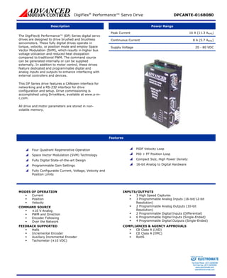 DigiFlex® Performance™ Servo Drive DPCANTE-016B080 
Description 
Power Range 
Peak Current 16 A (11.3 ARMS) 
Continuous Current 8 A (5.7 ARMS) 
Supply Voltage 20 - 80 VDC 
The DigiFlex® Performance™ (DP) Series digital servo drives are designed to drive brushed and brushless servomotors. These fully digital drives operate in torque, velocity, or position mode and employ Space Vector Modulation (SVM), which results in higher bus voltage utilization and reduced heat dissipation compared to traditional PWM. The command source can be generated internally or can be supplied externally. In addition to motor control, these drives feature dedicated and programmable digital and analog inputs and outputs to enhance interfacing with external controllers and devices. 
This DP Series drive features a CANopen interface for networking and a RS-232 interface for drive configuration and setup. Drive commissioning is accomplished using DriveWare, available at www.a-m- c.com. 
All drive and motor parameters are stored in non- volatile memory. 
Features 
 
Four Quadrant Regenerative Operation 
 
Space Vector Modulation (SVM) Technology 
 
Fully Digital State-of-the-art Design 
 
Programmable Gain Settings 
 
Fully Configurable Current, Voltage, Velocity and Position Limits 
 
PIDF Velocity Loop 
 
PID + FF Position Loop 
 
Compact Size, High Power Density 
 
16-bit Analog to Digital Hardware 
MODES OF OPERATION 
ƒ 
Current 
ƒ 
Position 
ƒ 
Velocity 
COMMAND SOURCE 
ƒ 
±10 V Analog 
ƒ 
PWM and Direction 
ƒ 
Encoder Following 
ƒ 
Over the Network 
FEEDBACK SUPPORTED 
ƒ 
Halls 
ƒ 
Incremental Encoder 
ƒ 
Auxiliary Incremental Encoder 
ƒ 
Tachometer (±10 VDC) 
INPUTS/OUTPUTS 
ƒ 
3 High Speed Captures 
ƒ 
3 Programmable Analog Inputs (16-bit/12-bit Resolution) 
ƒ 
2 Programmable Analog Outputs (10-bit Resolution) 
ƒ 
2 Programmable Digital Inputs (Differential) 
ƒ 
6 Programmable Digital Inputs (Single-Ended) 
ƒ 
4 Programmable Digital Outputs (Single-Ended) 
COMPLIANCES & AGENCY APPROVALS 
ƒ 
CE Class A (LVD) 
ƒ 
CE Class A (EMC) 
ƒ 
RoHS 
ELECTROMATE 
Toll Free Phone (877) SERVO98 
Toll Free Fax (877) SERV099 
www.electromate.com 
sales@electromate.com 
Sold & Serviced By: 
 