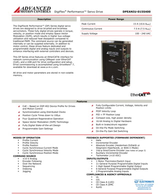 DigiFlex® Performance™ Servo Drive DPEANIU-015S400 
Description 
Power Range 
The DigiFlex® Performance™ (DP) Series digital servo drives are designed to drive brushed and brushless servomotors. These fully digital drives operate in torque, velocity, or position mode and employ Space Vector Modulation (SVM), which results in higher bus voltage utilization and reduced heat dissipation compared to traditional PWM. The command source can be generated internally or can be supplied externally. In addition to motor control, these drives feature dedicated and programmable digital and analog inputs and outputs to enhance interfacing with external controllers and devices. 
This DP Series drive features an EtherCAT® interface for network communication using CANopen over EtherCAT (CoE), and a USB port for drive configuration and setup. Drive commissioning is accomplished using DriveWare® 7, available for download at www.a-m-c.com. 
All drive and motor parameters are stored in non-volatile memory. 
Peak Current 15 A (10.6 ARMS) 
Continuous Current 7.5 A (7.5 ARMS) 
Supply Voltage 100 - 240 VAC 
Features 
 CoE – Based on DSP-402 Device Profile for Drives and Motion Control 
 Synchronization using Distributed Clocks 
 Position Cycle Times down to 100μs 
 Four Quadrant Regenerative Operation 
 Space Vector Modulation (SVM) Technology 
 Fully Digital State-of-the-art Design 
 Programmable Gain Settings 
 Fully Configurable Current, Voltage, Velocity and Position Limits 
 PIDF Velocity Loop 
 PID + FF Position Loop 
 Compact size, high power density 
 16-bit Analog to Digital Hardware 
 Built-in brake/shunt regulator 
 On-the-Fly Mode Switching 
 On-the-Fly Gain Set Switching 
MODES OF OPERATION 
 Profile Current 
 Profile Velocity 
 Profile Position 
 Cyclic Synchronous Current Mode 
 Cyclic Synchronous Velocity Mode 
 Cyclic Synchronous Position Mode 
COMMAND SOURCE 
 ±10 V Analog 
 Encoder Following 
 Over the Network 
 Sequencing 
 Indexing 
 Jogging 
FEEDBACK SUPPORTED (FIRMWARE DEPENDENT) 
 Halls 
 Incremental Encoder 
 Absolute Encoder (Heidenhain EnDat® or Stegmann Hiperface®, or BiSS C-Mode) 
 1Vp-p Sine/Cosine Encoder (see notes on page 3) 
 Auxiliary Incremental Encoder 
 Tachometer (±10 VDC) 
INPUTS/OUTPUTS 
 1 Motor Thermistor/Switch Input 
 11 General Purpose Programmable Digital Inputs 
 1 High Speed Programmable Digital Output 
 6 General Purpose Programmable Digital Outputs 
 2 Programmable Analog Inputs 
COMPLIANCES & AGENCY APPROVALS 
 UL 
 cUL 
 CE Class A (LVD) 
 CE Class A (EMC 
 RoHS 
ELECTROMATE 
Toll Free Phone (877) SERVO98 
Toll Free Fax (877) SERV099 
www.electromate.com 
sales@electromate.com 
Sold & Serviced By: 
 