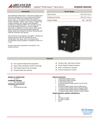 DigiFlex® Performance™ Servo Drive DPQNNIE-060A400 
Description 
Power Range 
The DigiFlex® Performance™ (DP) Series digital servo drives are designed to drive brushed and brushless servomotors. These fully digital drives operate in torque, velocity, or position mode and employ Space Vector Modulation (SVM), which results in higher bus voltage utilization and reduced heat dissipation compared to traditional PWM. The command source can be generated internally or can be supplied externally. In addition to motor control, these drives feature dedicated and programmable digital and analog inputs and outputs to enhance interfacing with external controllers and devices. 
This DP Series drive features a SynqNet™ interface for networking and a RS-232 interface for drive configuration and setup. Drive commissioning is accomplished using DriveWare, available at www.a-m- c.com. 
All drive and motor parameters are stored in non- volatile memory. 
Peak Current 60 A (42.4 ARMS) 
Continuous Current 30 A (21.2 ARMS) 
Supply Voltage 100 - 240 VAC 
Features 
 Four Quadrant Regenerative Operation 
 Space Vector Modulation (SVM) Technology 
 Fully Digital State-of-the-art Design 
 Programmable Gain Settings 
 Compact Size, High Power Density 
 16-bit Analog to Digital Hardware 
 Built-in brake/shunt regulator 
 Internal brake/shunt resistor 
MODES OF OPERATION 
 Current 
COMMAND SOURCE 
 Over the Network 
FEEDBACK SUPPORTED 
 Halls 
 Incremental Encoder 
INPUTS/OUTPUTS 
 3 Dedicated Digital Inputs 
 2 Dedicated Digital Outputs 
 2 High Speed Captures 
 2 Programmable Analog Inputs (16-bit/12-bit Resolution) 
 2 Programmable Digital Inputs (Differential) 
 2 Programmable Digital Inputs (Single-Ended) 
 2 Programmable Digital Outputs (Differential) 
 2 Programmable Digital Outputs (Single-Ended) 
COMPLIANCES & AGENCY APPROVALS 
 UL 
 cUL 
 CE Class A (LVD) 
 CE Class A (EMC) 
 RoHS 
ELECTROMATE 
Toll Free Phone (877) SERVO98 
Toll Free Fax (877) SERV099 
www.electromate.com 
sales@electromate.com 
Sold & Serviced By: 
 