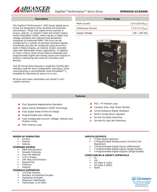 DigiFlex® Performance™ Servo Drive DPRAHIA-015S400 
Description 
Power Range 
The DigiFlex® Performance™ (DP) Series digital servo drives are designed to drive brushed and brushless servomotors. These fully digital drives operate in torque, velocity, or position mode and employ Space Vector Modulation (SVM), which results in higher bus voltage utilization and reduced heat dissipation compared to traditional PWM. The drive can be configured for a variety of external command signals. Commands can also be configured using the drive’s built-in Motion Engine, an internal motion controller used with distributed motion applications. In addition to motor control, these drives feature dedicated and programmable digital and analog inputs and outputs to enhance interfacing with external controllers and devices. 
This DP Series drive features a single RS-232/RS-485 interface used for drive configuration and setup. Drive commissioning is accomplished using DriveWare® 7, available for download at www.a-m-c.com. 
All drive and motor parameters are stored in non- volatile memory. 
Peak Current 15 A (10.6 ARMS) 
Continuous Current 7.5 A (7.5 ARMS) 
Supply Voltage 100 - 240 VAC 
Features 
 Four Quadrant Regenerative Operation 
 Space Vector Modulation (SVM) Technology 
 Fully Digital State-of-the-art Design 
 Programmable Gain Settings 
 Fully Configurable Current, Voltage, Velocity and Position Limits 
 PIDF Velocity Loop 
 PID + FF Position Loop 
 Compact Size, High Power Density 
 16-bit Analog to Digital Hardware 
 Built-in brake/shunt regulator 
 On-the-Fly Mode Switching 
 On-the-Fly Gain Set Switching 
MODES OF OPERATION 
 Current 
 Position 
 Velocity 
COMMAND SOURCE 
 PWM and Direction 
 Encoder Following 
 Over the Network 
 ±10 V Analog 
 24V Step and Direction 
 Sequencing 
 Indexing 
 Jogging 
FEEDBACK SUPPORTED 
 ±10 VDC Position 
 Auxiliary Incremental Encoder 
 Heidenhain EnDat® 
 Stegmann Hiperface® 
 Tachometer (±10 VDC) 
INPUTS/OUTPUTS 
 3 High Speed Captures 
 4 Programmable Analog Inputs (16-bit/12-bit Resolution) 
 3 Programmable Digital Inputs (Differential) 
 7 Programmable Digital Inputs (Single-Ended) 
 4 Programmable Digital Outputs (Single-Ended) 
COMPLIANCES & AGENCY APPROVALS 
 UL 
 cUL 
 CE Class A (LVD) 
 CE Class A (EMC) 
 RoHS 
ELECTROMATE 
Toll Free Phone (877) SERVO98 
Toll Free Fax (877) SERV099 
www.electromate.com 
sales@electromate.com 
Sold & Serviced By: 
 