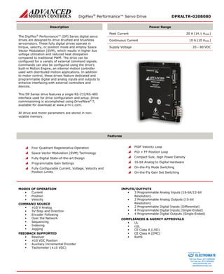 DigiFlex® Performance™ Servo Drive DPRALTR-020B080 
Description 
Power Range 
The DigiFlex® Performance™ (DP) Series digital servo drives are designed to drive brushed and brushless servomotors. These fully digital drives operate in torque, velocity, or position mode and employ Space Vector Modulation (SVM), which results in higher bus voltage utilization and reduced heat dissipation compared to traditional PWM. The drive can be configured for a variety of external command signals. Commands can also be configured using the drive’s built-in Motion Engine, an internal motion controller used with distributed motion applications. In addition to motor control, these drives feature dedicated and programmable digital and analog inputs and outputs to enhance interfacing with external controllers and devices. 
This DP Series drive features a single RS-232/RS-485 interface used for drive configuration and setup. Drive commissioning is accomplished using DriveWare® 7, available for download at www.a-m-c.com. 
All drive and motor parameters are stored in non- volatile memory. 
Peak Current 20 A (14.1 ARMS) 
Continuous Current 10 A (10 ARMS) 
Supply Voltage 20 - 80 VDC 
Features 
 Four Quadrant Regenerative Operation 
 Space Vector Modulation (SVM) Technology 
 Fully Digital State-of-the-art Design 
 Programmable Gain Settings 
 Fully Configurable Current, Voltage, Velocity and Position Limits 
 PIDF Velocity Loop 
 PID + FF Position Loop 
 Compact Size, High Power Density 
 16-bit Analog to Digital Hardware 
 On-the-Fly Mode Switching 
 On-the-Fly Gain Set Switching 
MODES OF OPERATION 
 Current 
 Position 
 Velocity 
COMMAND SOURCE 
 ±10 V Analog 
 5V Step and Direction 
 Encoder Following 
 Over the Network 
 Sequencing 
 Indexing 
 Jogging 
FEEDBACK SUPPORTED 
 Resolver 
 ±10 VDC Position 
 Auxiliary Incremental Encoder 
 Tachometer (±10 VDC) 
INPUTS/OUTPUTS 
 3 Programmable Analog Inputs (16-bit/12-bit Resolution) 
 2 Programmable Analog Outputs (10-bit Resolution) 
 2 Programmable Digital Inputs (Differential) 
 4 Programmable Digital Inputs (Single-Ended) 
 4 Programmable Digital Outputs (Single-Ended) 
COMPLIANCES & AGENCY APPROVALS 
 UL 
 cUL 
 CE Class A (LVD) 
 CE Class A (EMC) 
 RoHS 
ELECTROMATE 
Toll Free Phone (877) SERVO98 
Toll Free Fax (877) SERV099 
www.electromate.com 
sales@electromate.com 
Sold & Serviced By: 
 