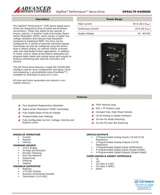 DigiFlex® Performance™ Servo Drive DPRALTR-040B080 
Description 
Power Range 
The DigiFlex® Performance™ (DP) Series digital servo drives are designed to drive brushed and brushless servomotors. These fully digital drives operate in torque, velocity, or position mode and employ Space Vector Modulation (SVM), which results in higher bus voltage utilization and reduced heat dissipation compared to traditional PWM. The drive can be configured for a variety of external command signals. Commands can also be configured using the drive’s built-in Motion Engine, an internal motion controller used with distributed motion applications. In addition to motor control, these drives feature dedicated and programmable digital and analog inputs and outputs to enhance interfacing with external controllers and devices. 
This DP Series drive features a single RS-232/RS-485 interface used for drive configuration and setup. Drive commissioning is accomplished using DriveWare® 7, available for download at www.a-m-c.com. 
All drive and motor parameters are stored in non- volatile memory. 
Peak Current 40 A (28.3 ARMS) 
Continuous Current 20 A (20 ARMS) 
Supply Voltage 20 - 80 VDC 
Features 
 Four Quadrant Regenerative Operation 
 Space Vector Modulation (SVM) Technology 
 Fully Digital State-of-the-art Design 
 Programmable Gain Settings 
 Fully Configurable Current, Voltage, Velocity and Position Limits 
 PIDF Velocity Loop 
 PID + FF Position Loop 
 Compact Size, High Power Density 
 16-bit Analog to Digital Hardware 
 On-the-Fly Mode Switching 
 On-the-Fly Gain Set Switching 
MODES OF OPERATION 
 Current 
 Position 
 Velocity 
COMMAND SOURCE 
 ±10 V Analog 
 5V Step and Direction 
 Encoder Following 
 Over the Network 
 Sequencing 
 Indexing 
 Jogging 
FEEDBACK SUPPORTED 
 Resolver 
 ±10 VDC Position 
 Auxiliary Incremental Encoder 
 Tachometer (±10 VDC) 
INPUTS/OUTPUTS 
 3 Programmable Analog Inputs (16-bit/12-bit Resolution) 
 2 Programmable Analog Outputs (10-bit Resolution) 
 2 Programmable Digital Inputs (Differential) 
 4 Programmable Digital Inputs (Single-Ended) 
 4 Programmable Digital Outputs (Single-Ended) 
COMPLIANCES & AGENCY APPROVALS 
 UL 
 cUL 
 CE Class A (LVD) 
 CE Class A (EMC) 
 RoHS 
ELECTROMATE 
Toll Free Phone (877) SERVO98 
Toll Free Fax (877) SERV099 
www.electromate.com 
sales@electromate.com 
Sold & Serviced By: 
 