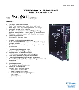 DQ111SE-H Series 
DIGIFLEX® DIGITAL SERVO DRIVES 
MODEL: DQ111SE15A40LDC-H 
WITH INTERFACE 
FEATURES: 
·  Fully digital, state-of-the-art design 
·  Space Vector Modulation and vector control technology 
·  20kHz Digital current loop with programmable gain settings 
·  Sine/cosine encoder (1Vpp) interface 
·  Up to 11-bit sine/cosine interpolation (x2048) provides high 
resolution position feedback (contact factory for higher resolution) 
·  Hall sensor + encoder or encoder only sinusoidal commutation 
·  Surface-mount technology 
·  Small size, low cost, ease of use 
·  SynqNetä motion control network interface 
·  Windows95/98/2000/ME/NT© based setup software for setup via 
SynqNet™ interface 
·  Operates in torque mode with programmable gain settings and 
current limiting 
·  2 programmable isolated digital inputs 
·  2 programmable isolated digital outputs 
·  Dedicated Brake and Node Alarm outputs 
·  14-bit reference input or programmable analog input 
·  2 high-speed differential inputs (high-speed capture) 
·  2 high-speed differential outputs (step&dir, divide-by-N) 
·  Dedicated, isolated node disable, positive and negative limits, and 
home inputs 
·  Separate logic supply 
·  Four quadrant regenerative operation 
·  Bi-color LED status indicator 
·  Extensive built-in protection against: 
§ over-voltage (programmable) 
§ under-voltage (programmable) 
·  short-circuit: phase-phase, phase-ground 
§ over-current 
§ over-temperature 
Sold & Serviced By: 
ELECTROMATE 
Toll Free Phone (877) SERVO98 
Toll Free Fax (877) SERV099 
www.electromate.com 
sales@electromate.com 
 