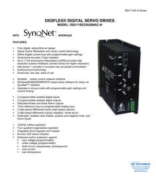 DQ111SE-H Series 
DIGIFLEX® DIGITAL SERVO DRIVES 
MODEL: DQ111SE25A20NAC-H 
WITH INTERFACE 
FEATURES: 
·  Fully digital, state-of-the-art design 
·  Space Vector Modulation and vector control technology 
·  20kHz Digital current loop with programmable gain settings 
·  Sine/cosine encoder (1Vpp) interface 
·  Up to 11-bit sine/cosine interpolation (x2048) provides high 
resolution position feedback (contact factory for higher resolution) 
·  Hall sensor + encoder or encoder only sinusoidal commutation 
·  Surface-mount technology 
·  Small size, low cost, ease of use 
·  SynqNetä motion control network interface 
·  Windows95/98/2000/ME/NT© based setup software for setup via 
SynqNet™ interface 
·  Operates in torque mode with programmable gain settings and 
current limiting 
·  2 programmable isolated digital inputs 
·  2 programmable isolated digital outputs 
·  Dedicated Brake and Node Alarm outputs 
·  14-bit reference input or programmable analog input 
·  2 high-speed differential inputs (high-speed capture) 
·  2 high-speed differential outputs (step&dir, divide-by-N) 
·  Dedicated, isolated node disable, positive and negative limits, and 
home inputs 
·  120VAC off-line operation 
·  Four quadrant regenerative operation 
·  Integrated shunt regulator and resistor 
·  Bi-color LED status indicator 
·  Extensive built-in protection against: 
§ over-voltage (programmable) 
§ under-voltage (programmable) 
·  short-circuit: phase-phase, phase-ground 
§ over-current 
§ over-temperature 
Sold & Serviced By: 
ELECTROMATE 
Toll Free Phone (877) SERVO98 
Toll Free Fax (877) SERV099 
www.electromate.com 
sales@electromate.com 
 