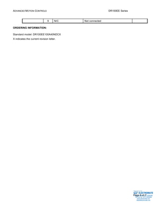 ADVANCED MOTION CONTROLS DR100EE Series 
Sold & Serviced By: 
Page 6 of 7 
9 N/C Not connected 
ORDERING INFORMATION: 
Standard model: DR100EE100A40NDCX 
X indicates the current revision letter. 
ELECTROMATE 
Toll Free Phone (877) SERVO98 
Toll Free Fax (877) SERV099 
www.electromate.com 
sales@electromate.com 
 