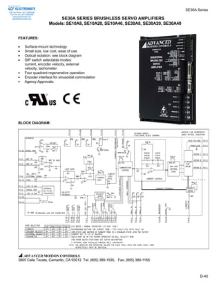 SE30A Series 
D-45 
SE30A SERIES BRUSHLESS SERVO AMPLIFIERS 
Models: SE10A8, SE10A20, SE10A40, SE30A8, SE30A20, SE30A40 
Sold & Serviced By: 
ELECTROMATE 
Toll Free Phone (877) SERVO98 
Toll Free Fax (877) SERV099 
www.electromate.com 
sales@electromate.com 
FEATURES: 
• Surface-mount technology 
• Small size, low cost, ease of use 
• Optical isolation, see block diagram 
• DIP switch selectable modes: 
current, encoder velocity, external 
velocity, tachometer 
• Four quadrant regenerative operation 
• Encoder interface for sinusoidal commutation 
• Agency Approvals: 
BLOCK DIAGRAM: 
ADVANCED MOTION CONTROLS 
3805 Calle Tecate, Camarillo, CA 93012 Tel: (805) 389-1935, Fax: (805) 389-1165 
 