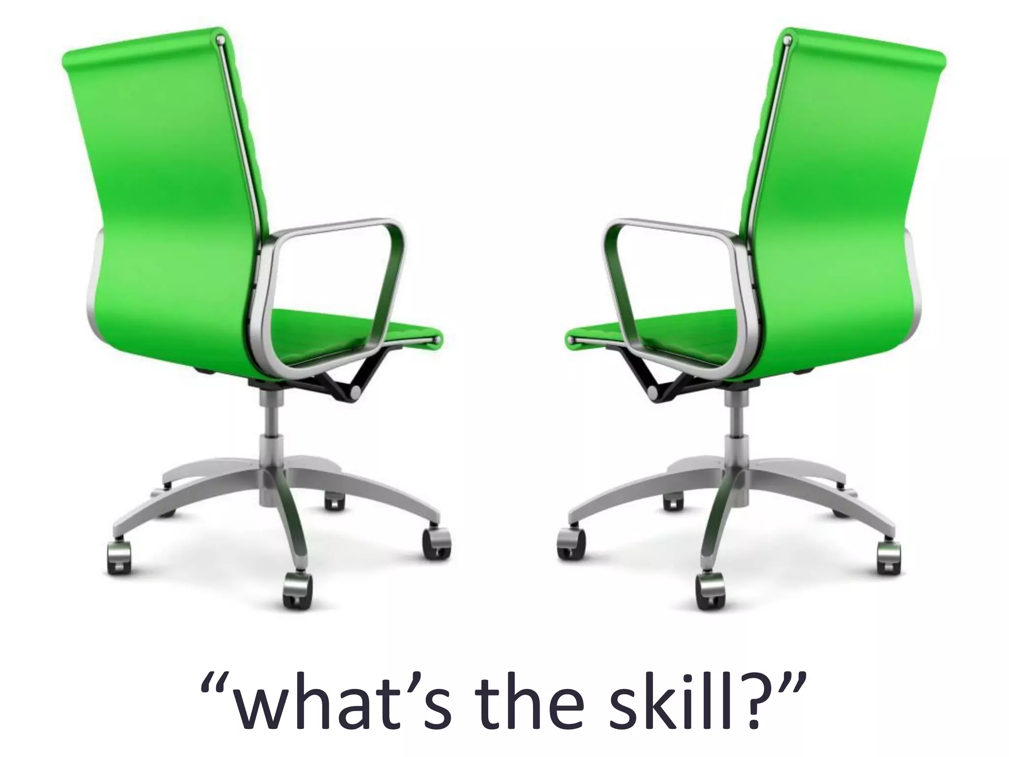 “what’s the skill?”
 