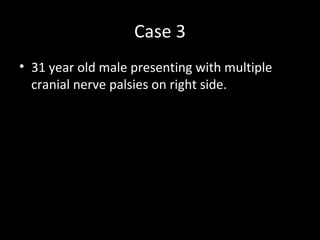 Case 3
• 31 year old male presenting with multiple
  cranial nerve palsies on right side.
 