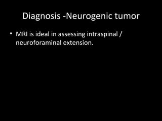 Diagnosis -Neurogenic tumor
• MRI is ideal in assessing intraspinal /
  neuroforaminal extension.
 