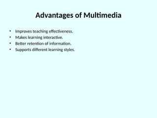 Advantages of Multimedia
• Improves teaching effectiveness.
• Makes learning interactive.
• Better retention of information.
• Supports different learning styles.
 