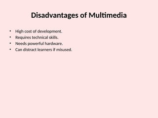 Disadvantages of Multimedia
• High cost of development.
• Requires technical skills.
• Needs powerful hardware.
• Can distract learners if misused.
 