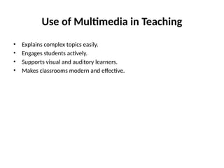 Use of Multimedia in Teaching
• Explains complex topics easily.
• Engages students actively.
• Supports visual and auditory learners.
• Makes classrooms modern and effective.
 