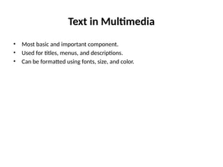 Text in Multimedia
• Most basic and important component.
• Used for titles, menus, and descriptions.
• Can be formatted using fonts, size, and color.
 