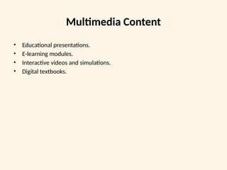 Multimedia Content
• Educational presentations.
• E-learning modules.
• Interactive videos and simulations.
• Digital textbooks.
 