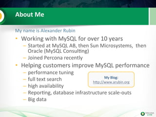 About 
Me 
My 
name 
is 
Alexander 
Rubin 
• Working 
with 
MySQL 
for 
over 
10 
years 
– Started 
at 
MySQL 
AB, 
then 
...