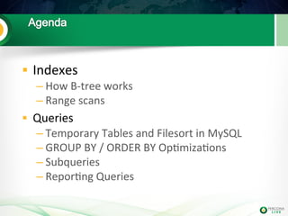 § Indexes 
– How 
B-­‐tree 
works 
– Range 
scans 
§ Queries 
– Temporary 
Tables 
and 
Filesort 
in 
MySQL 
– GROUP 
BY...