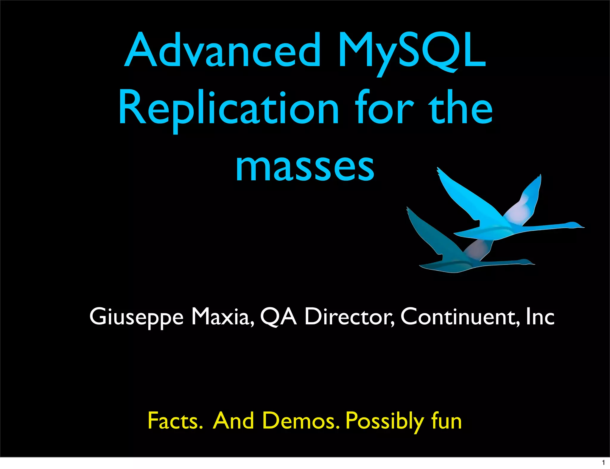 Advanced MySQL
  Replication for the
        masses

Giuseppe Maxia, QA Director, Continuent, Inc



     Facts. And Demos. Possibly fun
                                               1
 