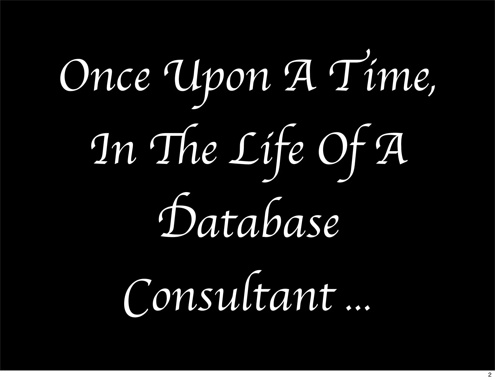 Once Upon A Time,
 In The Life Of A
    Database
  Consultant ...
                    2
 