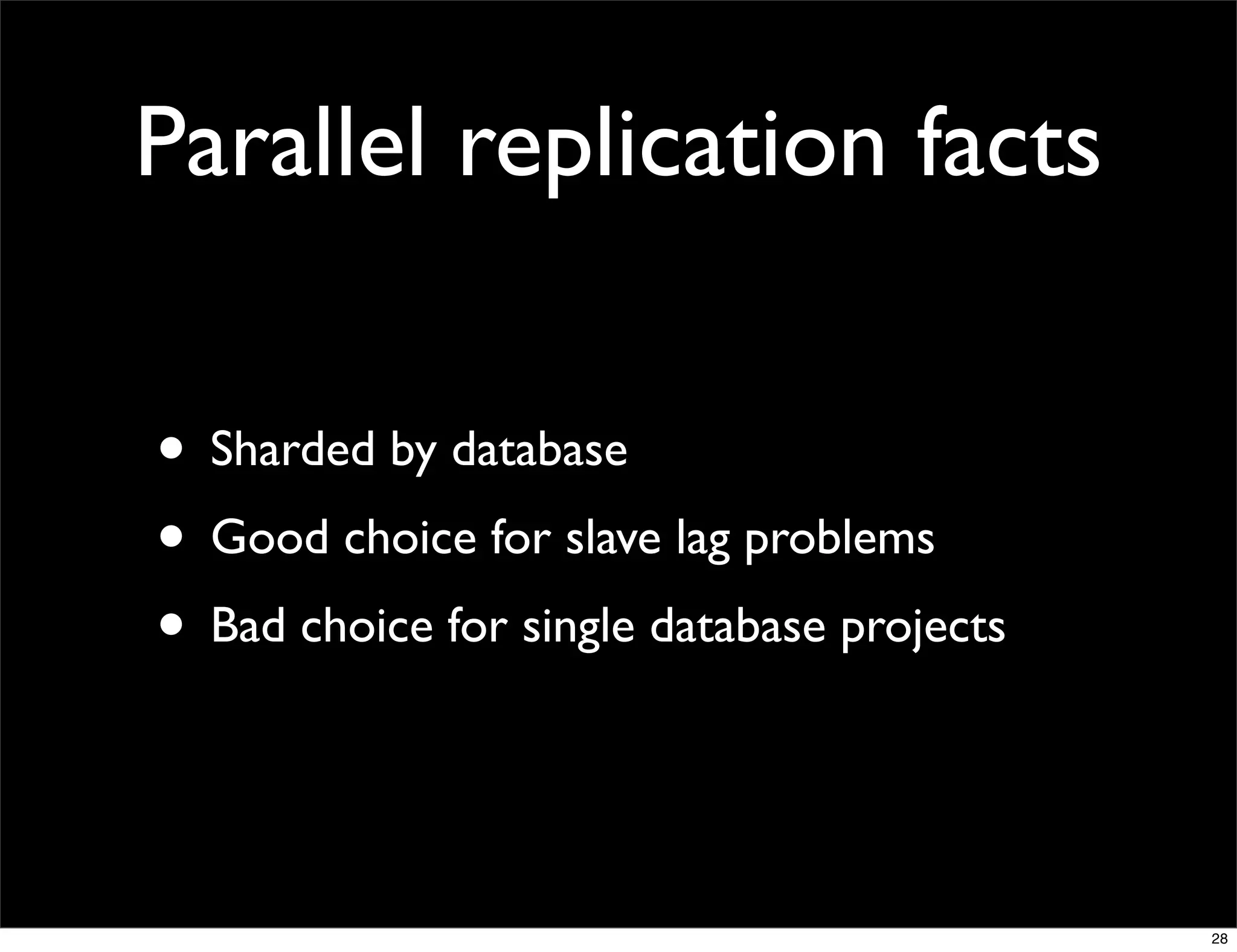 Parallel replication facts

• Sharded by database
• Good choice for slave lag problems
• Bad choice for single database projects


                                            28
 