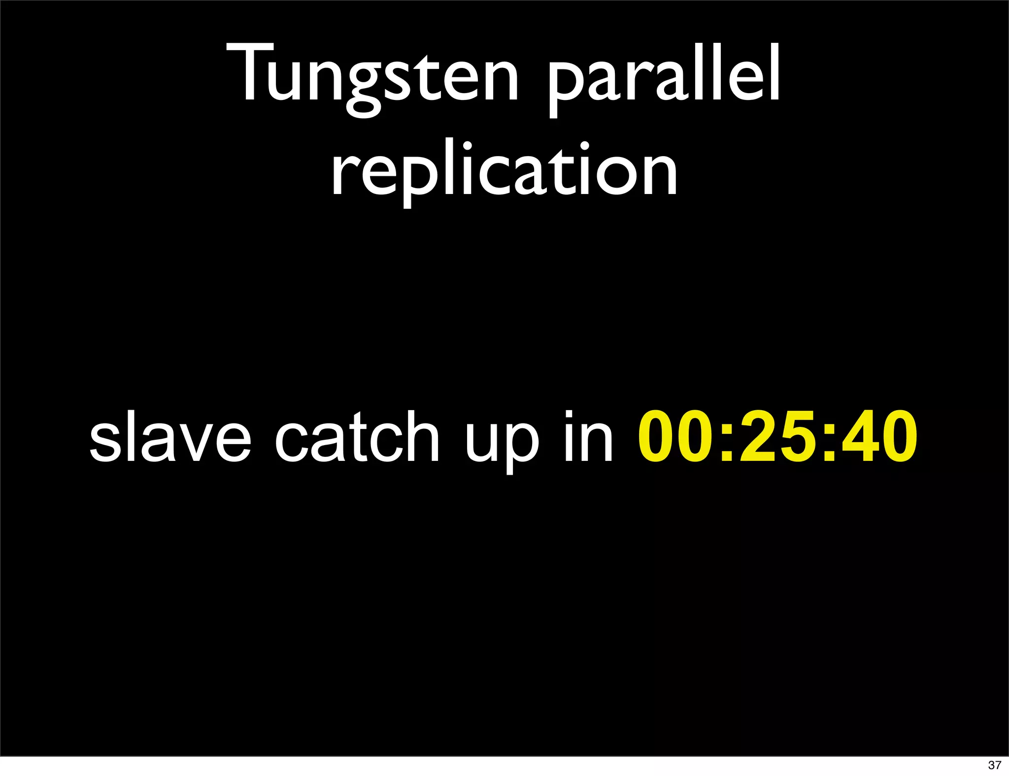 Tungsten parallel
       replication


slave catch up in 00:25:40



                             37
 