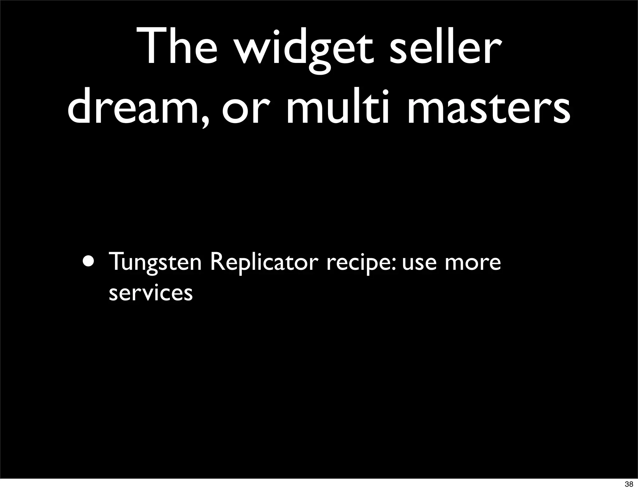 The widget seller
dream, or multi masters

• Tungsten Replicator recipe: use more
  services




                                         38
 
