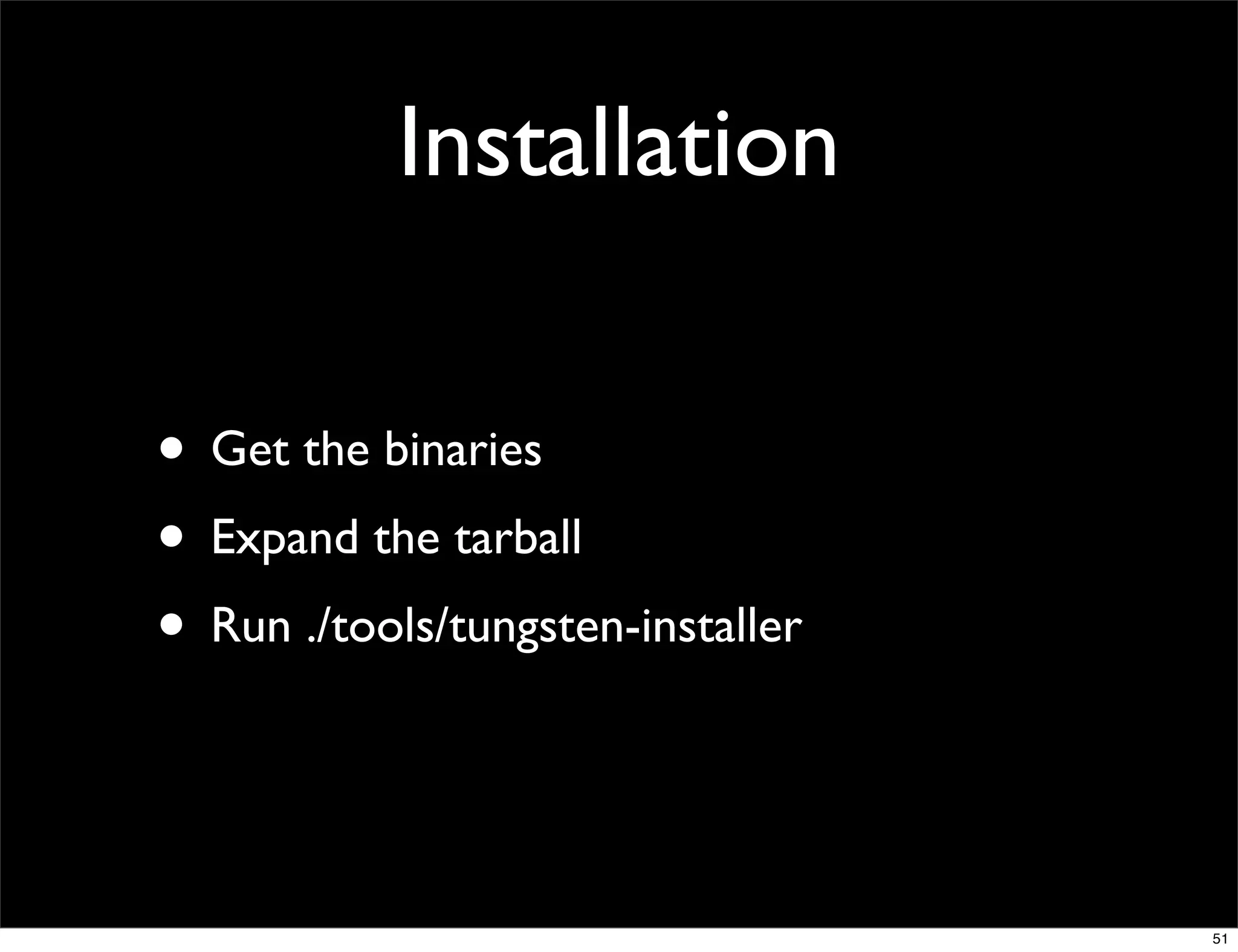 Installation

• Get the binaries
• Expand the tarball
• Run ./tools/tungsten-installer


                                   51
 
