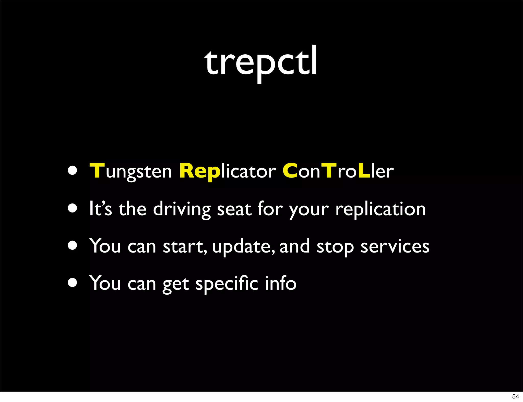 trepctl

• Tungsten Replicator ConTroLler
• It’s the driving seat for your replication
• You can start, update, and stop services
• You can get speciﬁc info

                                               54
 