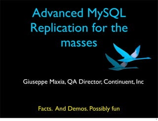 Advanced MySQL
  Replication for the
        masses

Giuseppe Maxia, QA Director, Continuent, Inc



     Facts. And Demos. Possibly fun
                                               1
 