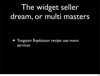 The widget seller
dream, or multi masters

• Tungsten Replicator recipe: use more
  services




                         ...