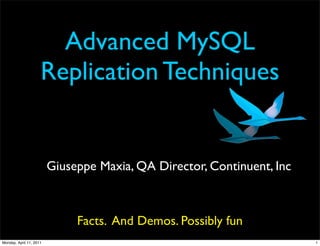 Advanced MySQL
                     Replication Techniques


                         Giuseppe Maxia, QA Director, Continuent, Inc



                              Facts. And Demos. Possibly fun
Monday, April 11, 2011                                                  1
 