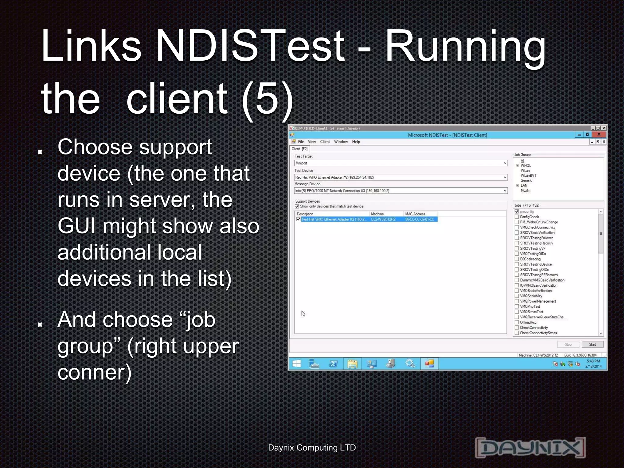 Daynix Computing LTD
Links NDISTest - Running
the client (5)
Choose support
device (the one that
runs in server, the
GUI might show also
additional local
devices in the list)
And choose “job
group” (right upper
conner)
 