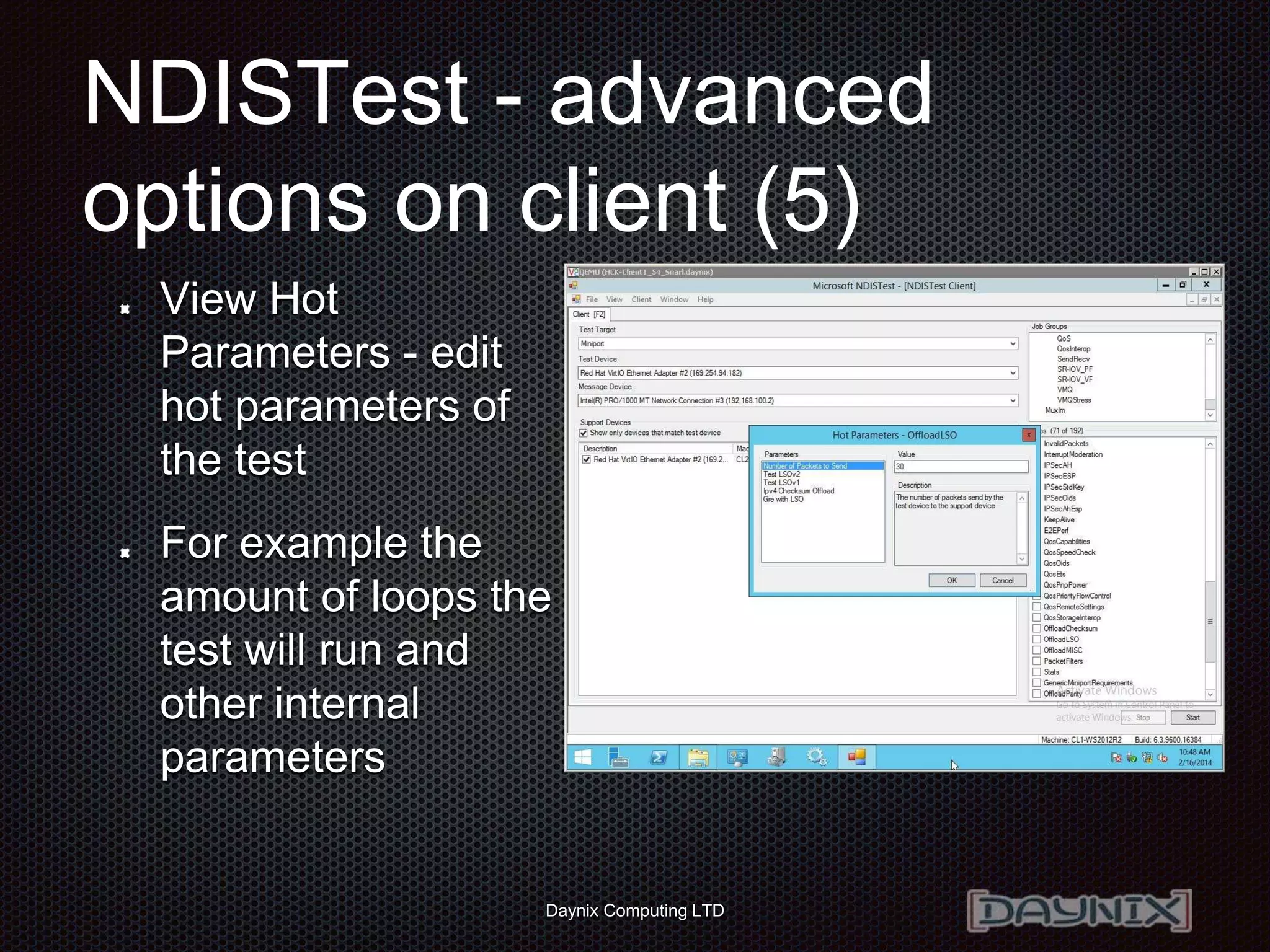 Daynix Computing LTD
NDISTest - advanced
options on client (5)
View Hot
Parameters - edit
hot parameters of
the test
For example the
amount of loops the
test will run and
other internal
parameters
 