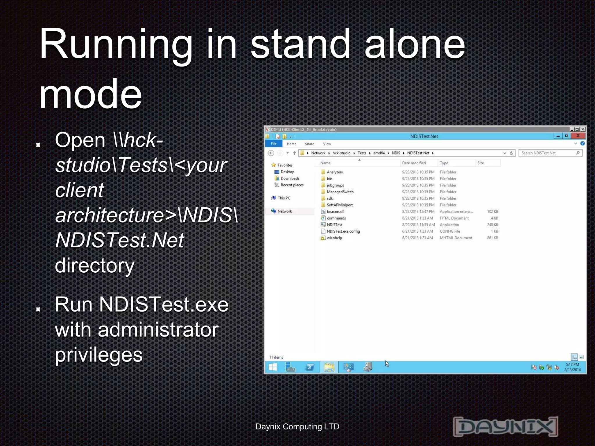 Daynix Computing LTD
Running in stand alone
mode
Open hck-
studioTests<your
client
architecture>NDIS
NDISTest.Net
directory
Run NDISTest.exe
with administrator
privileges
 