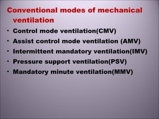Conventional modes of mechanical
ventilation
• Control mode ventilation(CMV)
• Assist control mode ventilation (AMV)
• Intermittent mandatory ventilation(IMV)
• Pressure support ventilation(PSV)
• Mandatory minute ventilation(MMV)
 