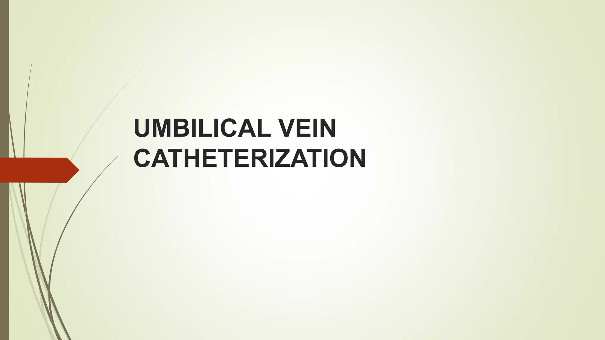 UMBILICAL VEIN
CATHETERIZATION
 